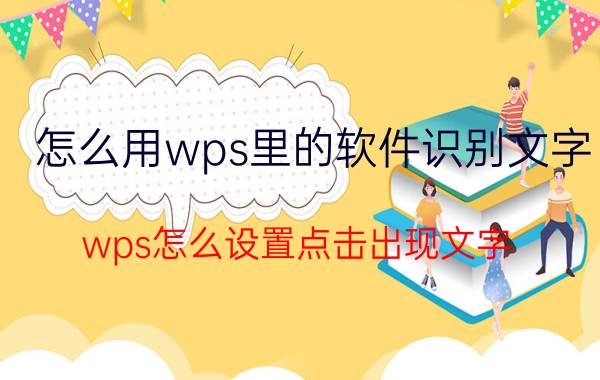 怎么用wps里的软件识别文字 wps怎么设置点击出现文字？